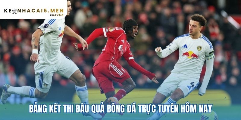 Bảng kết quả bóng đá cập nhật tỷ số chính xác từng giây